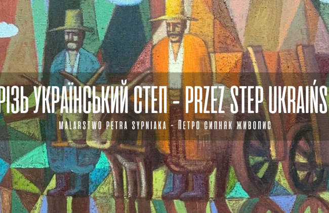 Przez step ukraiński - Wystawa malarstwa Petra Sypniaka I Крізь український степ - Виставка живопису Петра Сипняка